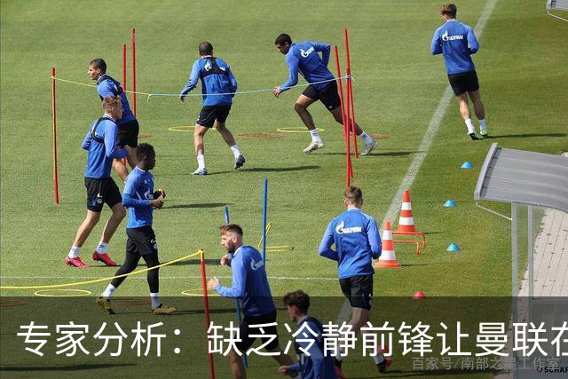 专家分析：缺乏冷静前锋让曼联在对阵利兹联的上半场错失良机