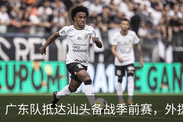 广东队抵达汕头备战季前赛，外援缺阵引发签约讨论