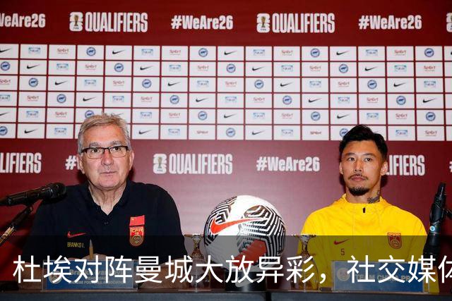杜埃对阵曼城大放异彩，社交媒体表达喜悦之情