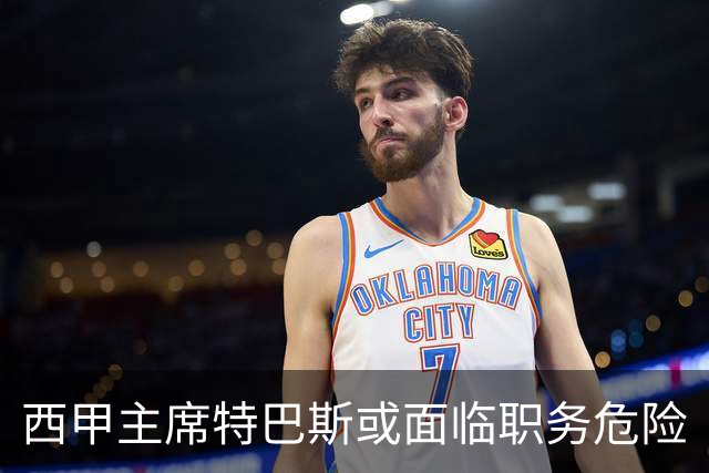 西甲主席特巴斯或面临职务危险